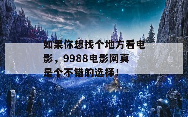 如果你想找个地方看电影，9988电影网真是个不错的选择！
