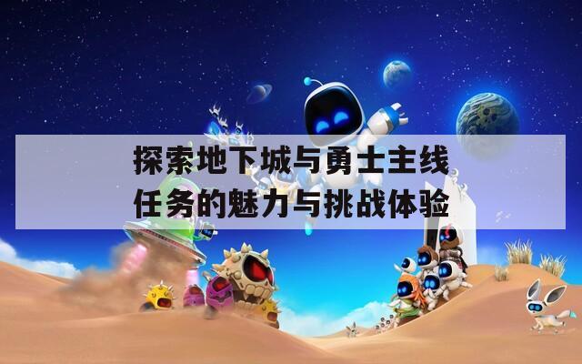 探索地下城与勇士主线任务的魅力与挑战体验