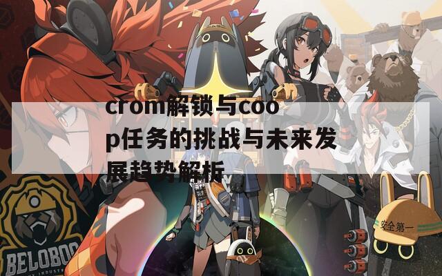 crom解锁与coop任务的挑战与未来发展趋势解析