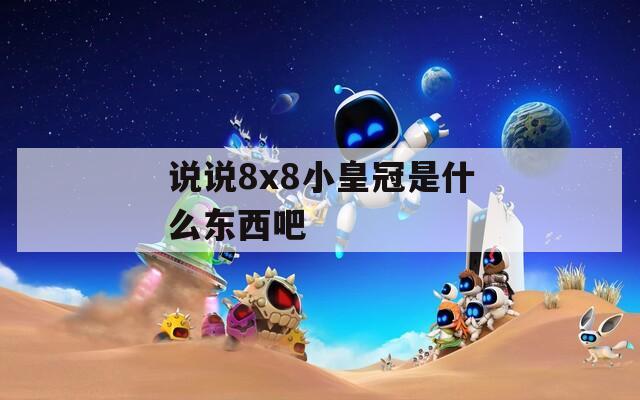说说8x8小皇冠是什么东西吧