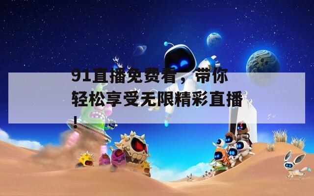91直播免费看，带你轻松享受无限精彩直播！
