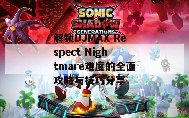 解锁DJMAX Respect Nightmare难度的全面攻略与技巧分享
