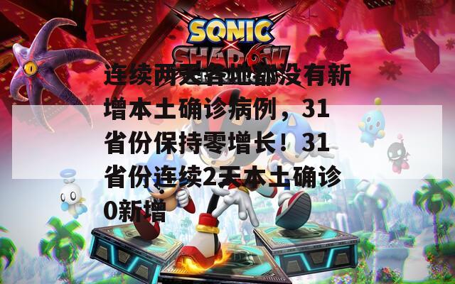 连续两天各地都没有新增本土确诊病例，31省份保持零增长！31省份连续2天本土确诊0新增