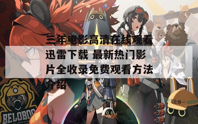 三年电影高清在线观看迅雷下载 最新热门影片全收录免费观看方法介绍