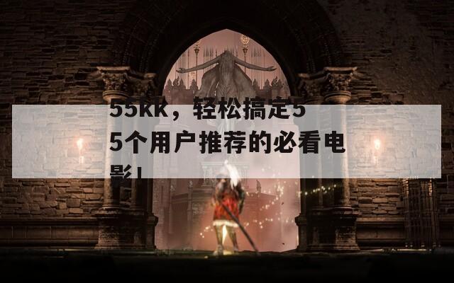 55kk，轻松搞定55个用户推荐的必看电影！
