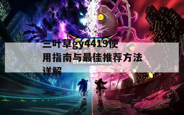 三叶草gy4419使用指南与最佳推荐方法详解