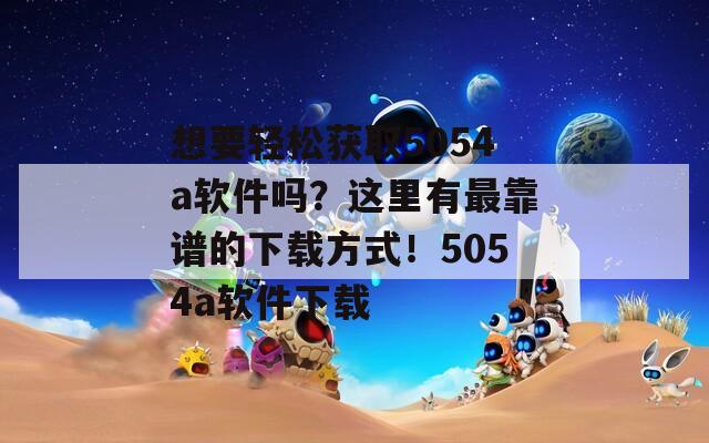 想要轻松获取5054a软件吗？这里有最靠谱的下载方式！5054a软件下载