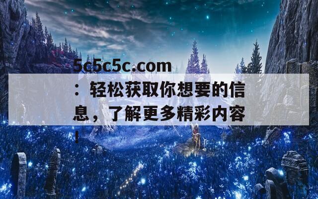 5c5c5c.com：轻松获取你想要的信息，了解更多精彩内容！