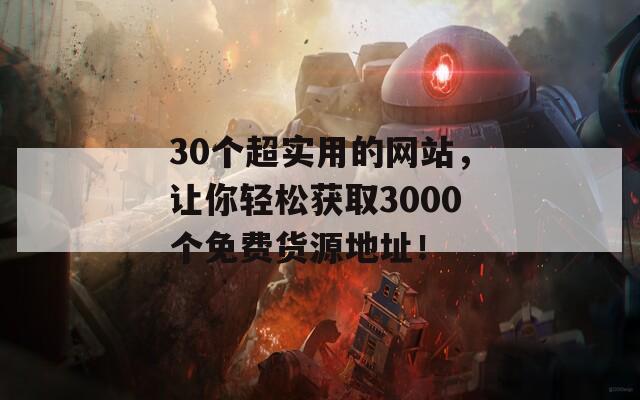 30个超实用的网站，让你轻松获取3000个免费货源地址！