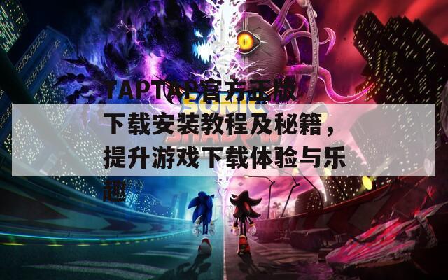 TAPTAP官方正版下载安装教程及秘籍，提升游戏下载体验与乐趣