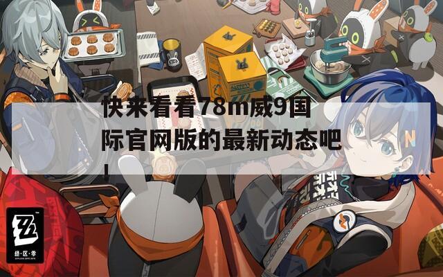 快来看看78m威9国际官网版的最新动态吧！