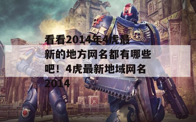 看看2014年4虎最新的地方网名都有哪些吧！4虎最新地域网名2014