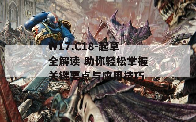 W17.C18-起草全解读 助你轻松掌握关键要点与应用技巧