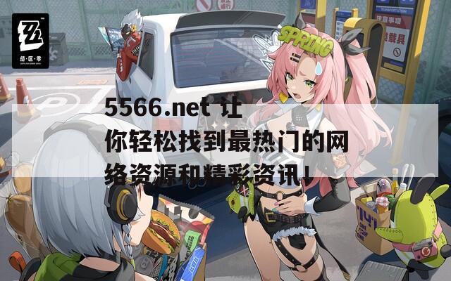 5566.net 让你轻松找到最热门的网络资源和精彩资讯！