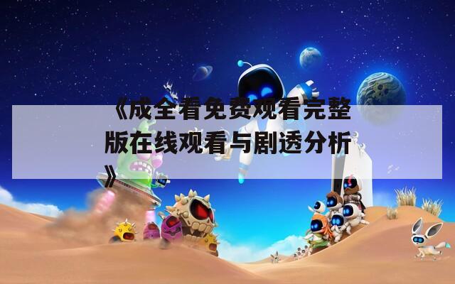 《成全看免费观看完整版在线观看与剧透分析》
