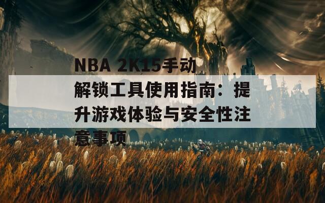NBA 2K15手动解锁工具使用指南：提升游戏体验与安全性注意事项