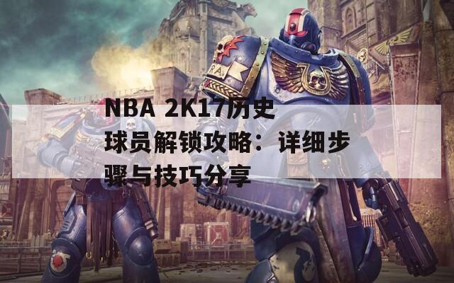NBA 2K17历史球员解锁攻略：详细步骤与技巧分享