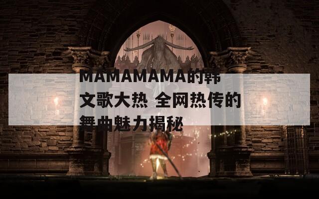 MAMAMAMA的韩文歌大热 全网热传的舞曲魅力揭秘