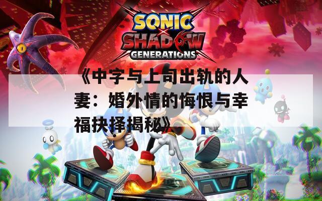 《中字与上司出轨的人妻：婚外情的悔恨与幸福抉择揭秘》