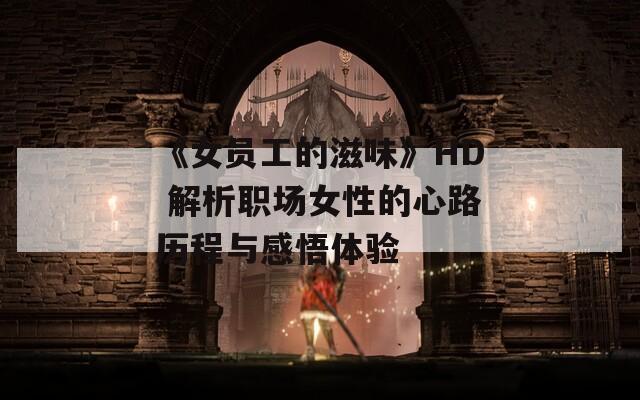 《女员工的滋味》HD 解析职场女性的心路历程与感悟体验