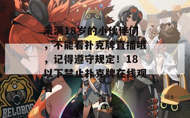 未满18岁的小伙伴们，不能看扑克牌直播哦，记得遵守规定！18以下禁止扑克牌在线观看