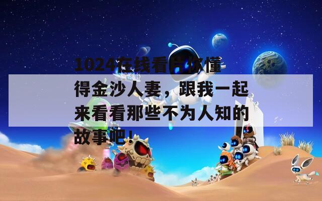 1024在线看片你懂得金沙人妻，跟我一起来看看那些不为人知的故事吧！