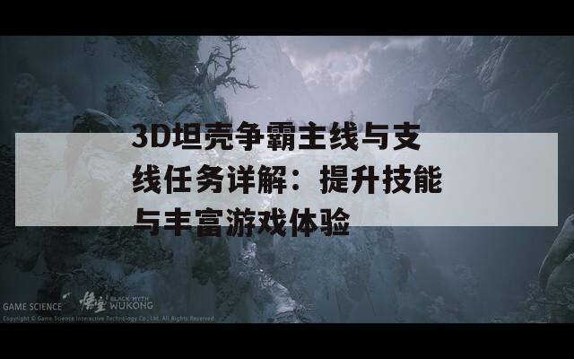 3D坦壳争霸主线与支线任务详解：提升技能与丰富游戏体验
