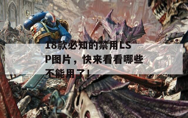 18款必知的禁用LSP图片，快来看看哪些不能用了！