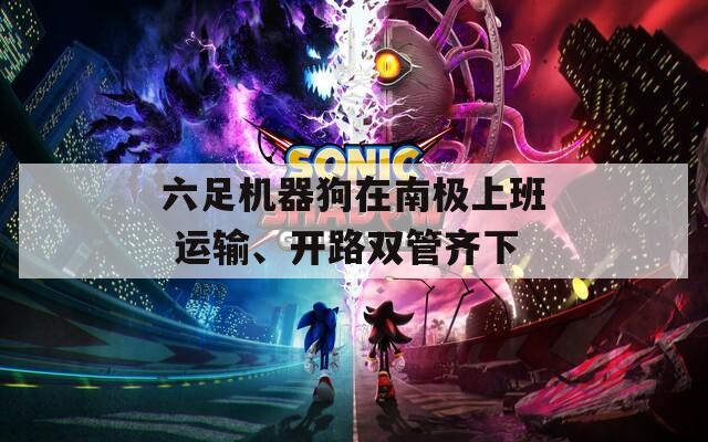 六足机器狗在南极上班 运输、开路双管齐下