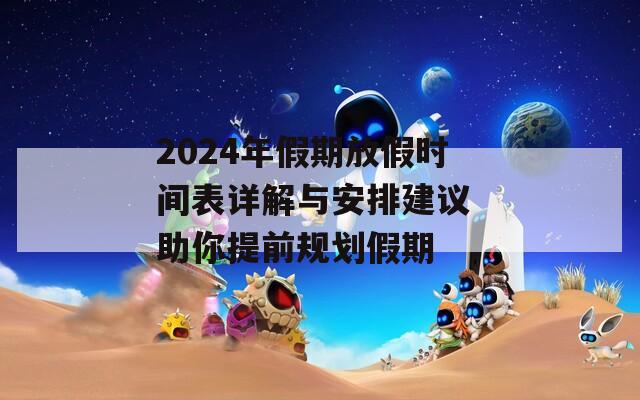 2024年假期放假时间表详解与安排建议 助你提前规划假期