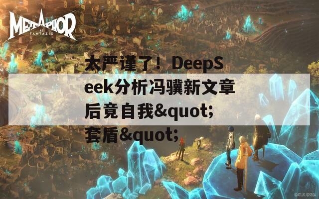 太严谨了！DeepSeek分析冯骥新文章后竟自我"套盾"