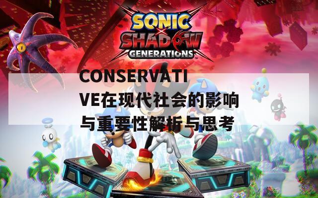 CONSERVATIVE在现代社会的影响与重要性解析与思考