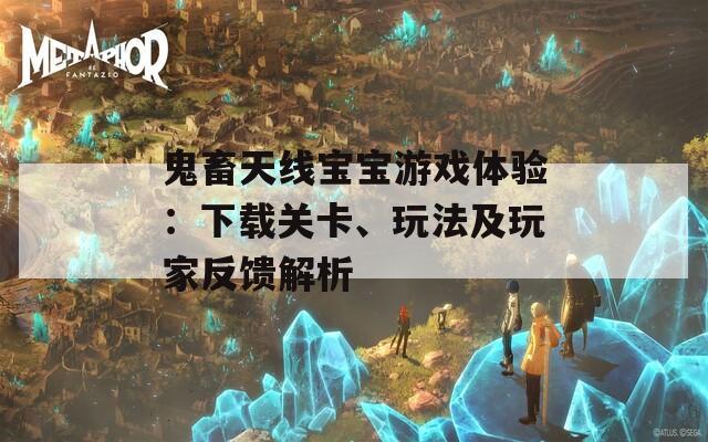 鬼畜天线宝宝游戏体验：下载关卡、玩法及玩家反馈解析