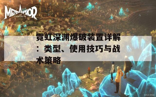 霓虹深渊爆破装置详解：类型、使用技巧与战术策略