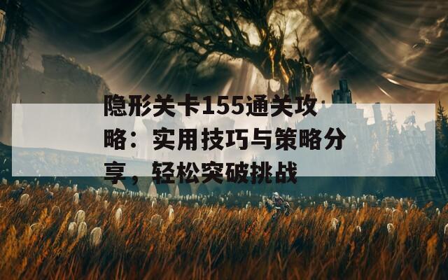 隐形关卡155通关攻略：实用技巧与策略分享，轻松突破挑战