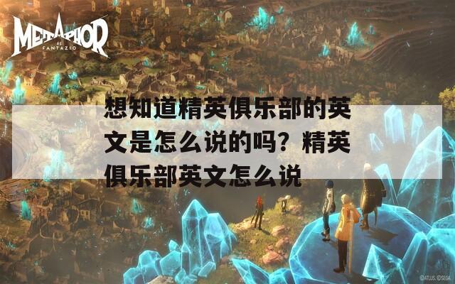 想知道精英俱乐部的英文是怎么说的吗？精英俱乐部英文怎么说
