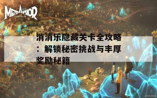 消消乐隐藏关卡全攻略：解锁秘密挑战与丰厚奖励秘籍