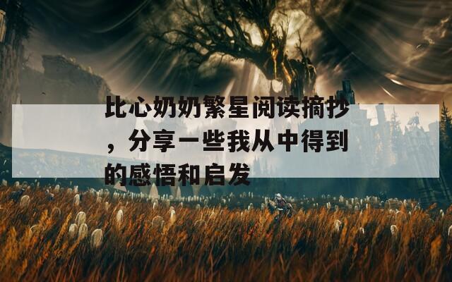 比心奶奶繁星阅读摘抄，分享一些我从中得到的感悟和启发