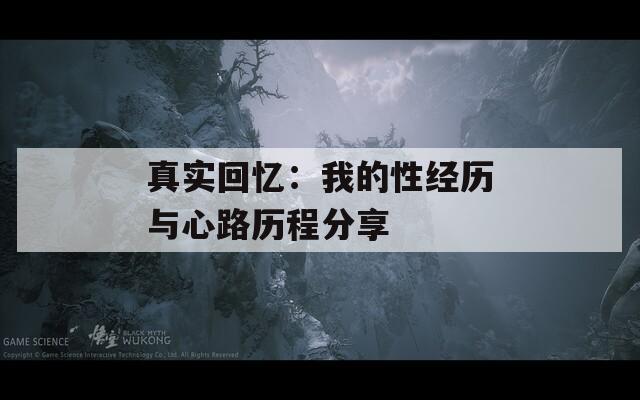 真实回忆：我的性经历与心路历程分享