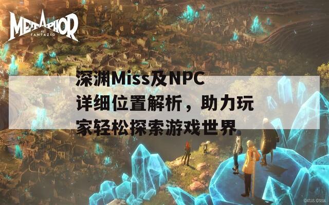 深渊Miss及NPC详细位置解析，助力玩家轻松探索游戏世界