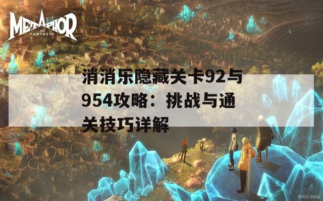 消消乐隐藏关卡92与954攻略：挑战与通关技巧详解