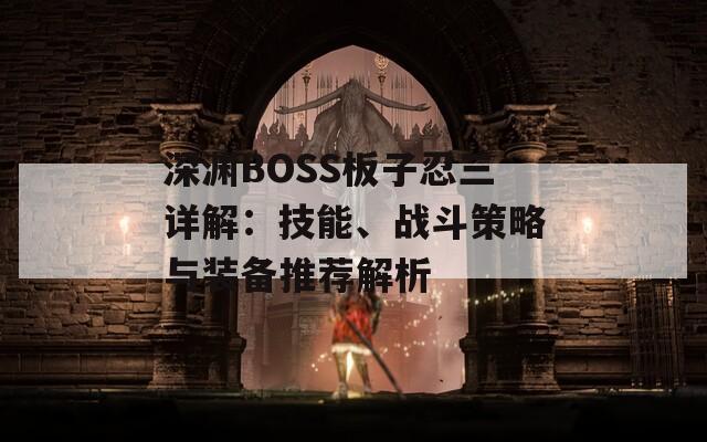 深渊BOSS板子忍三详解：技能、战斗策略与装备推荐解析