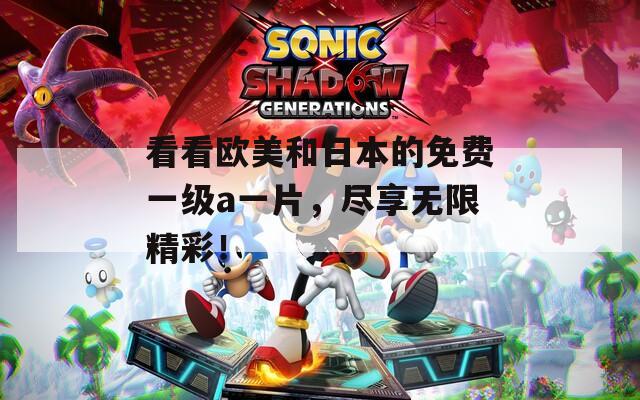 看看欧美和日本的免费一级a一片，尽享无限精彩！