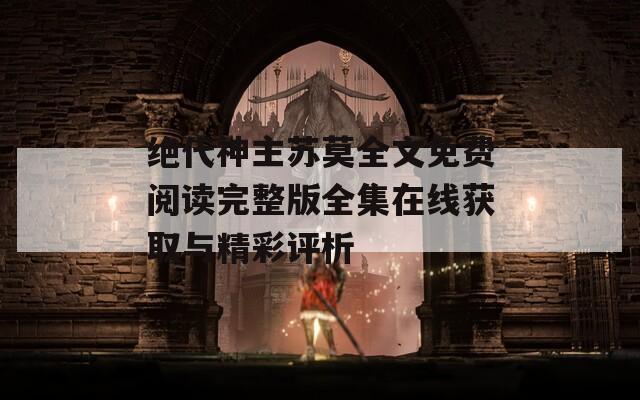 绝代神主苏莫全文免费阅读完整版全集在线获取与精彩评析