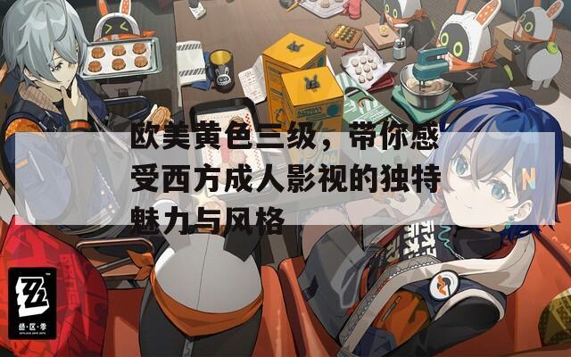 欧美黄色三级，带你感受西方成人影视的独特魅力与风格