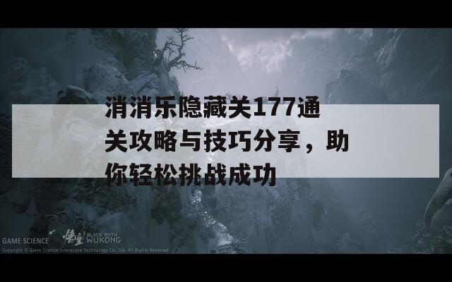 消消乐隐藏关177通关攻略与技巧分享，助你轻松挑战成功