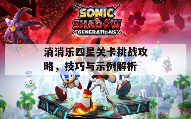 消消乐四星关卡挑战攻略，技巧与示例解析