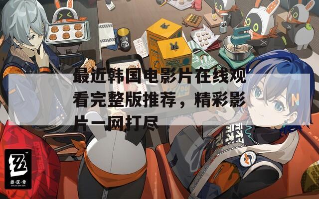 最近韩国电影片在线观看完整版推荐，精彩影片一网打尽