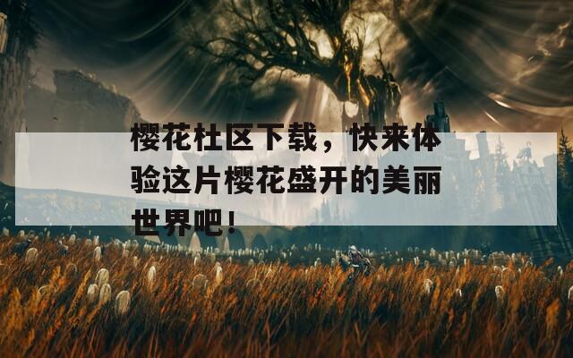 樱花杜区下载，快来体验这片樱花盛开的美丽世界吧！