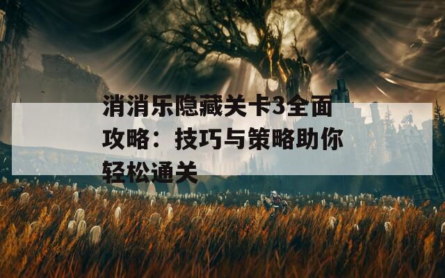 消消乐隐藏关卡3全面攻略：技巧与策略助你轻松通关